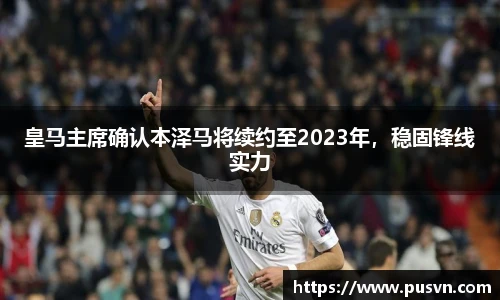 皇马主席确认本泽马将续约至2023年，稳固锋线实力
