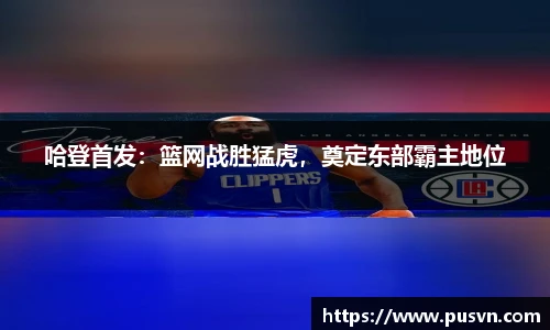 哈登首发：篮网战胜猛虎，奠定东部霸主地位