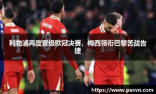 利物浦再度晋级欧冠决赛，梅西领衔巴黎苦战告捷
