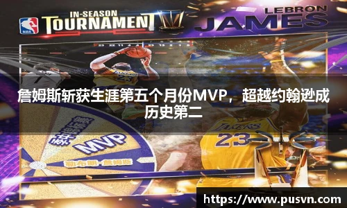 詹姆斯斩获生涯第五个月份MVP，超越约翰逊成历史第二