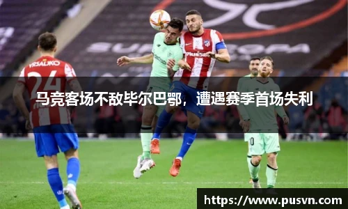 马竞客场不敌毕尔巴鄂，遭遇赛季首场失利
