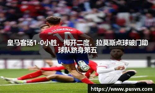 皇马客场1-0小胜，梅开二度，拉莫斯点球破门助球队跻身第五