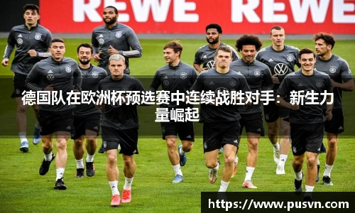 德国队在欧洲杯预选赛中连续战胜对手：新生力量崛起