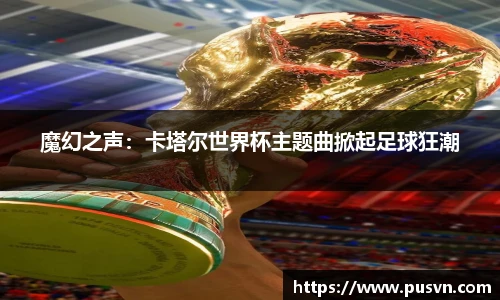 魔幻之声：卡塔尔世界杯主题曲掀起足球狂潮