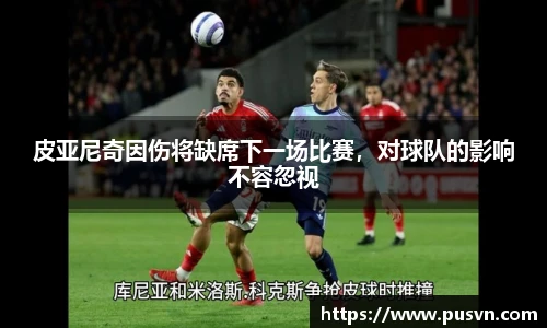 皮亚尼奇因伤将缺席下一场比赛，对球队的影响不容忽视