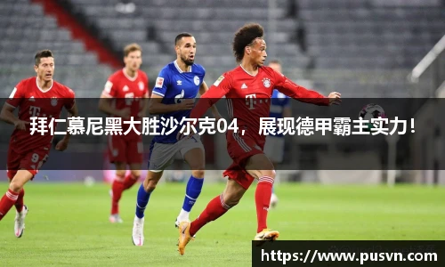拜仁慕尼黑大胜沙尔克04，展现德甲霸主实力！