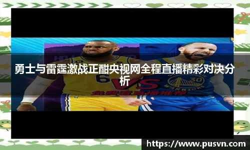 勇士与雷霆激战正酣央视网全程直播精彩对决分析