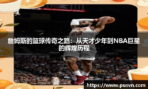 詹姆斯的篮球传奇之路：从天才少年到NBA巨星的辉煌历程