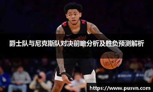 爵士队与尼克斯队对决前瞻分析及胜负预测解析