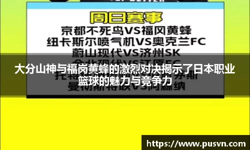 大分山神与福岗黄蜂的激烈对决揭示了日本职业篮球的魅力与竞争力