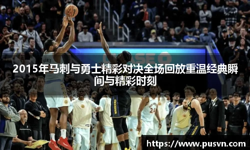 2015年马刺与勇士精彩对决全场回放重温经典瞬间与精彩时刻