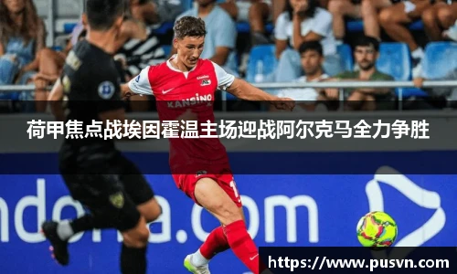 荷甲焦点战埃因霍温主场迎战阿尔克马全力争胜