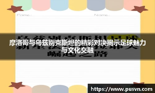 摩洛哥与乌兹别克斯坦的精彩对决揭示足球魅力与文化交融