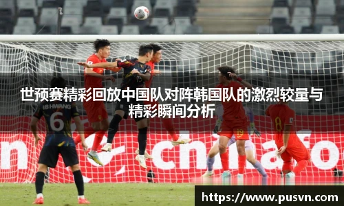 世预赛精彩回放中国队对阵韩国队的激烈较量与精彩瞬间分析