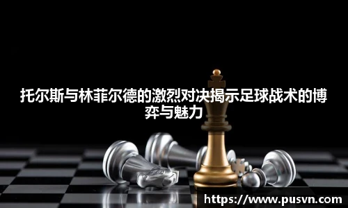托尔斯与林菲尔德的激烈对决揭示足球战术的博弈与魅力