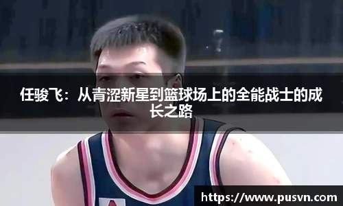 任骏飞：从青涩新星到篮球场上的全能战士的成长之路