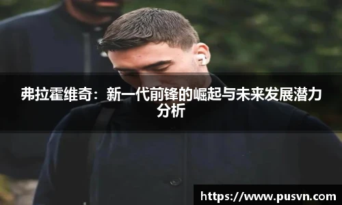 弗拉霍维奇：新一代前锋的崛起与未来发展潜力分析
